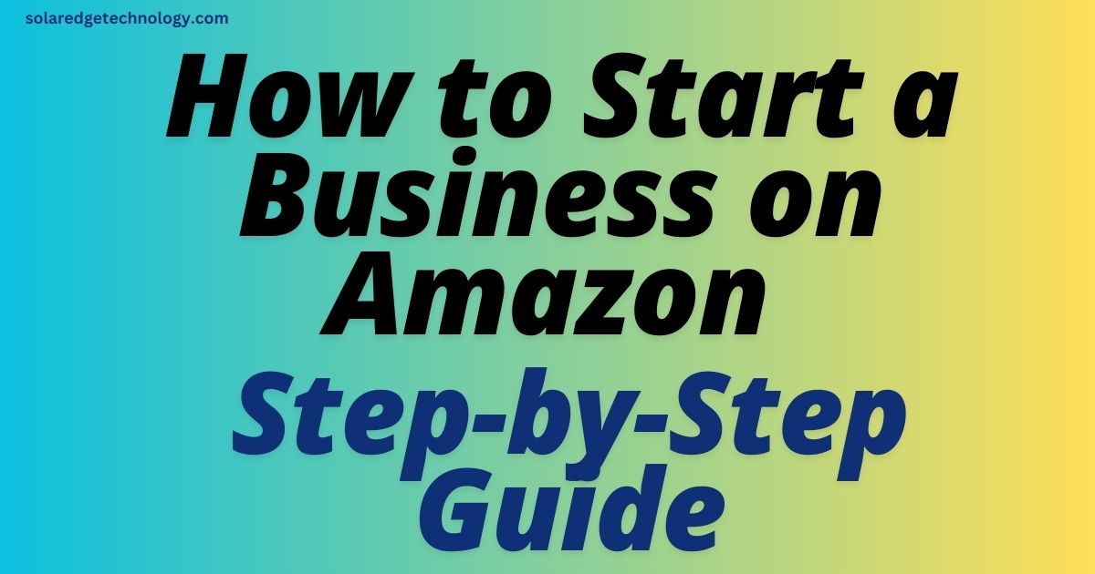 How to Start a Business on Amazon Step-by-Step Guide
